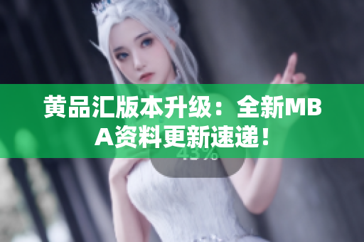 黄品汇版本升级：全新MBA资料更新速递！