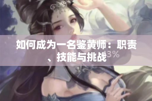 如何成为一名鉴黄师：职责、技能与挑战