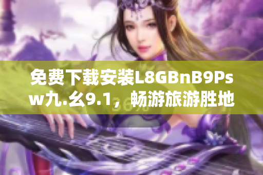 免费下载安装L8GBnB9Psw九.幺9.1，畅游旅游胜地