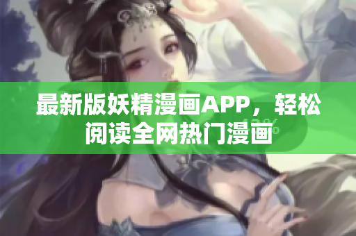 最新版妖精漫画APP，轻松阅读全网热门漫画