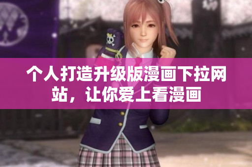 个人打造升级版漫画下拉网站，让你爱上看漫画