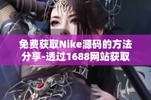 免费获取Nike源码的方法分享-透过1688网站获取