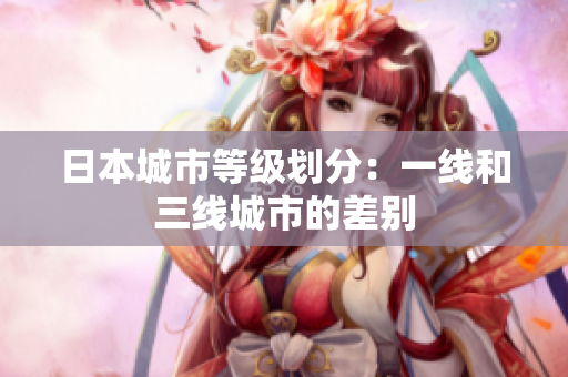 日本城市等级划分：一线和三线城市的差别
