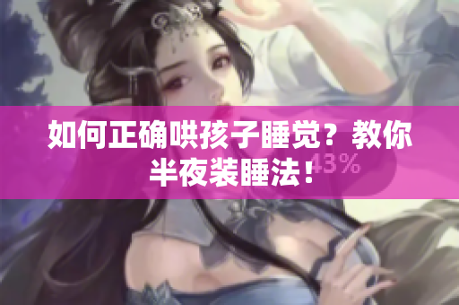 如何正确哄孩子睡觉？教你半夜装睡法！