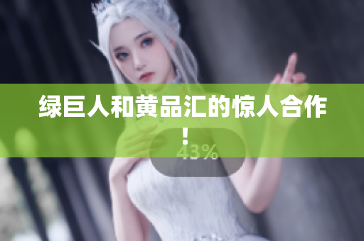 绿巨人和黄品汇的惊人合作！