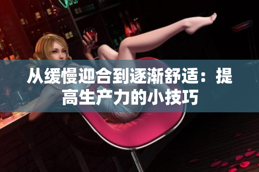 从缓慢迎合到逐渐舒适：提高生产力的小技巧