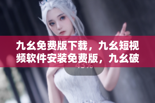九幺免费版下载，九幺短视频软件安装免费版，九幺破解下载键接，九幺软件下载安装，九幺下载----mrtmNiKAza8c