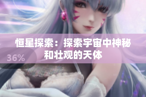 恒星探索：探索宇宙中神秘和壮观的天体