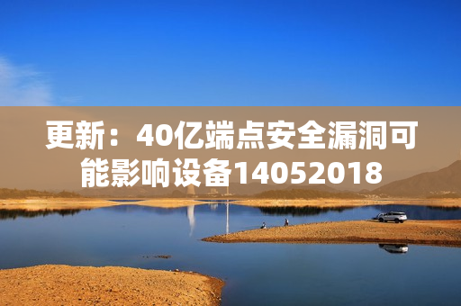 更新：40亿端点安全漏洞可能影响设备14052018