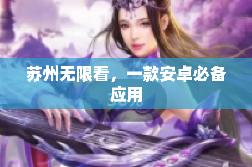 苏州无限看，一款安卓必备应用
