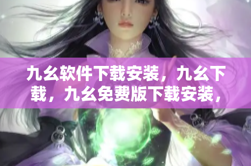 九幺软件下载安装，九幺下载，九幺免费版下载安装，九幺免费版网站nba，九幺 软件----nK5OOdZiB9NC