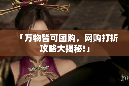 「万物皆可团购，网购打折攻略大揭秘!」