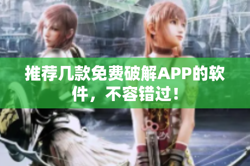 推荐几款免费破解APP的软件，不容错过！
