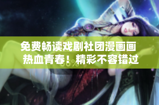 免费畅读戏剧社团漫画画  热血青春！精彩不容错过