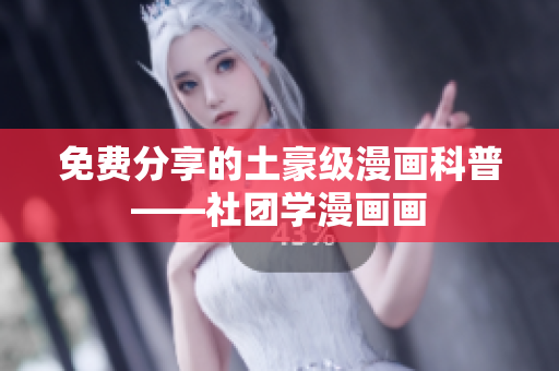 免费分享的土豪级漫画科普——社团学漫画画