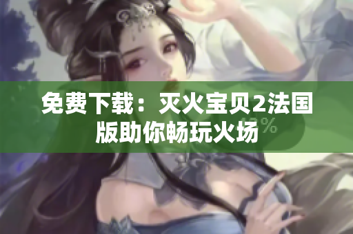 免费下载：灭火宝贝2法国版助你畅玩火场