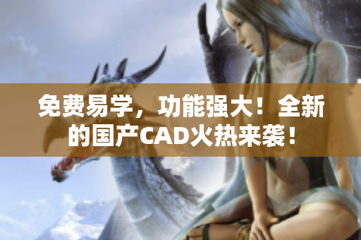 免费易学，功能强大！全新的国产CAD火热来袭！