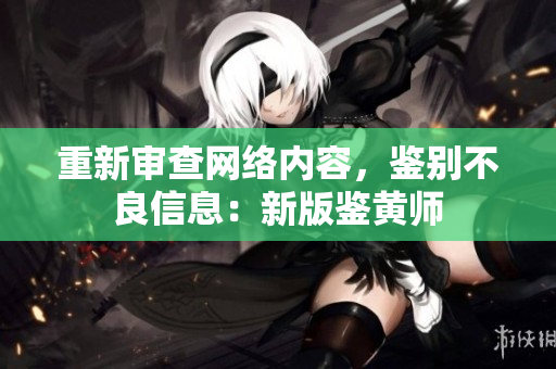 重新审查网络内容，鉴别不良信息：新版鉴黄师