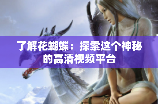 了解花蝴蝶：探索这个神秘的高清视频平台