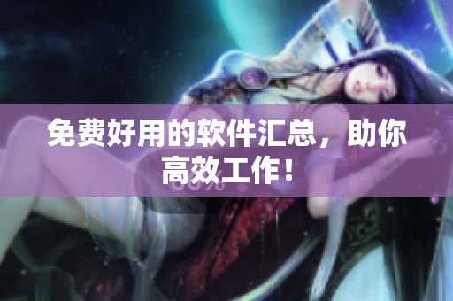 免费好用的软件汇总，助你高效工作！