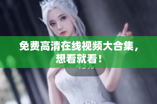 免费高清在线视频大合集，想看就看！
