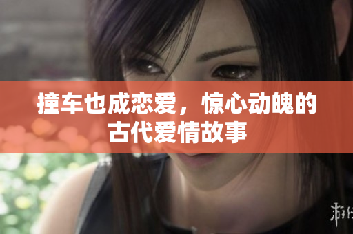撞车也成恋爱，惊心动魄的古代爱情故事