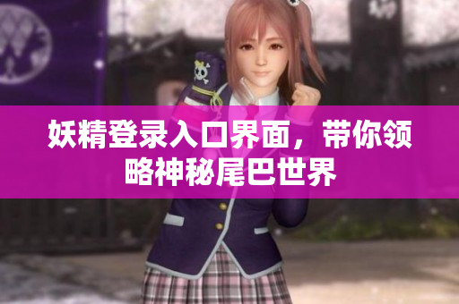 妖精登录入口界面，带你领略神秘尾巴世界