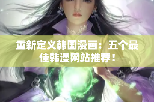 重新定义韩国漫画：五个最佳韩漫网站推荐！