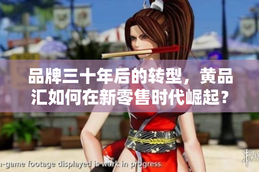 品牌三十年后的转型，黄品汇如何在新零售时代崛起？