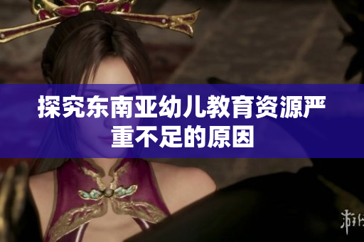 探究东南亚幼儿教育资源严重不足的原因