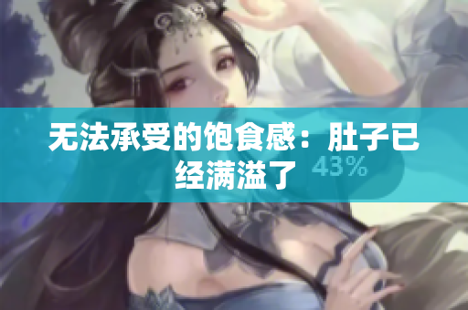 无法承受的饱食感：肚子已经满溢了
