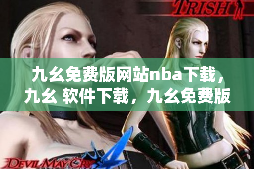 九幺免费版网站nba下载，九幺 软件下载，九幺免费版下载，九幺短视频软件安装免费版，九幺破解下载键接----gUYntnByV2Ah