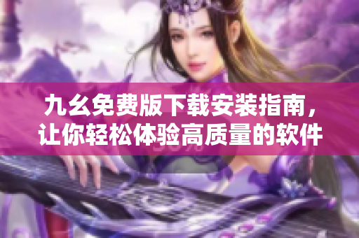 九幺免费版下载安装指南，让你轻松体验高质量的软件