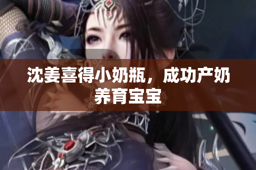 沈姜喜得小奶瓶，成功产奶养育宝宝
