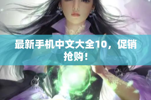 最新手机中文大全10，促销抢购！