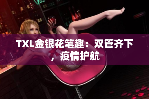 TXL金银花笔趣：双管齐下，疫情护航