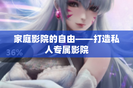 家庭影院的自由——打造私人专属影院