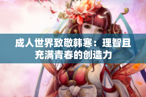 成人世界致敬韩寒：理智且充满青春的创造力