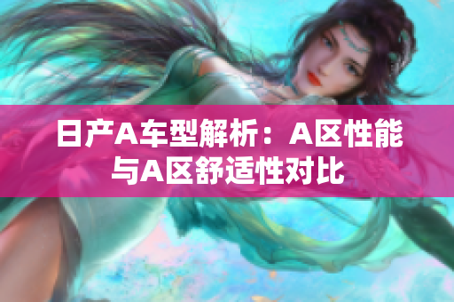 日产A车型解析：A区性能与A区舒适性对比