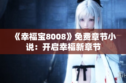 《幸福宝8008》免费章节小说：开启幸福新章节