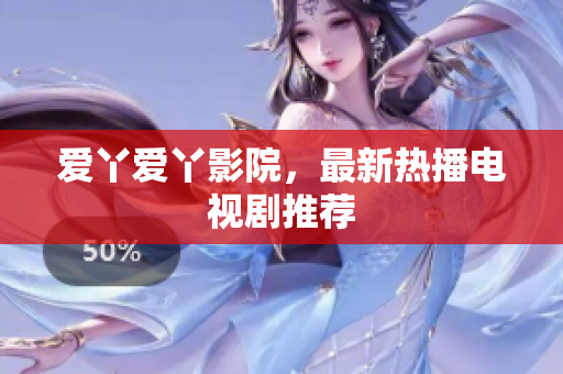 爱丫爱丫影院，最新热播电视剧推荐