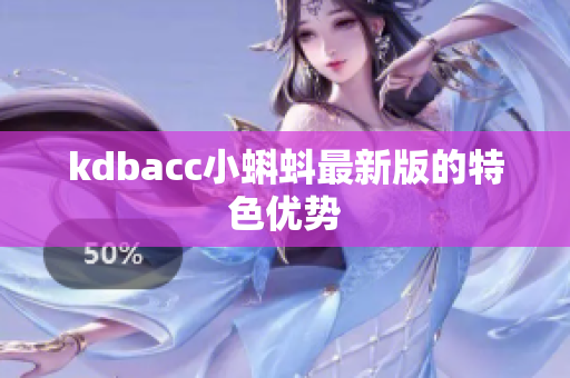 kdbacc小蝌蚪最新版的特色优势
