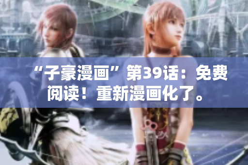 “子豪漫画”第39话：免费阅读！重新漫画化了。