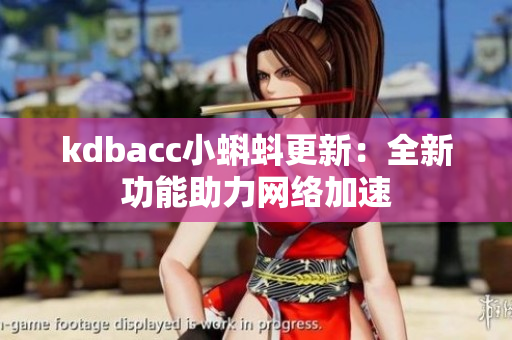 kdbacc小蝌蚪更新：全新功能助力网络加速