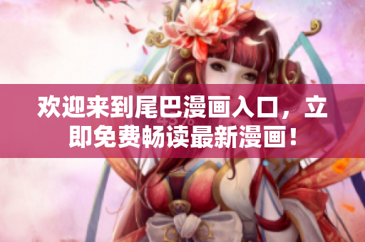 欢迎来到尾巴漫画入口，立即免费畅读最新漫画！