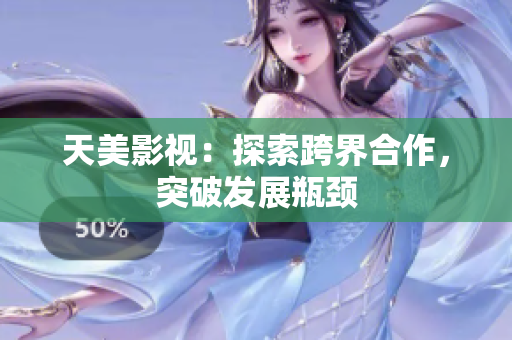 天美影视：探索跨界合作，突破发展瓶颈
