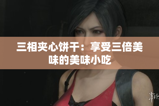 三相夹心饼干：享受三倍美味的美味小吃