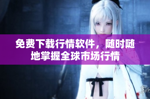 免费下载行情软件，随时随地掌握全球市场行情