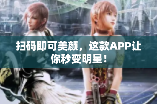 扫码即可美颜，这款APP让你秒变明星！