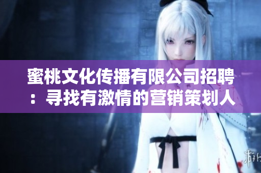 蜜桃文化传播有限公司招聘：寻找有激情的营销策划人才